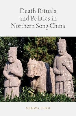 Death Rituals and Politics in Northern Song China - Mihwa Choi