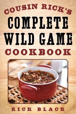 Cousin Rick's Complete Wild Game Cookbook - Rick Black