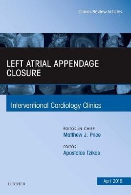 Left Atrial Appendage Closure, An Issue of Interventional Cardiology Clinics - Apostolos Tzikas