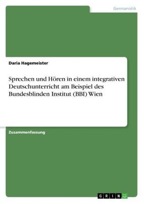 Sprechen und HÃ¶ren in einem integrativen Deutschunterricht am Beispiel des Bundesblinden Institut (BBI) Wien - Daria Hagemeister
