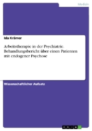 Arbeitstherapie in der Psychiatrie. Behandlungsbericht Ã¼ber einen Patienten mit endogener Psychose - Ida KrÃ¤mer