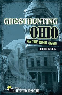 Ghosthunting Ohio: On the Road Again - John B. Kachuba