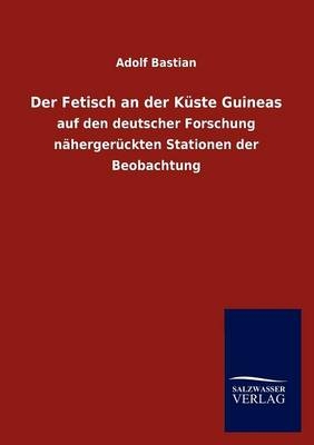 Der Fetisch an der KÃ¼ste Guineas - Adolf Bastian