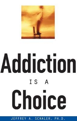 Addiction Is a Choice - Ph.D. Jeffrey A. Schaler