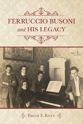 Ferruccio Busoni and His Legacy - Erinn E. Knyt