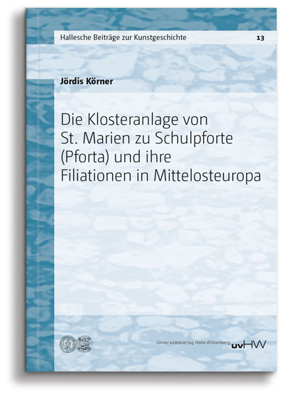 Die Klosteranlage von St. Marien zu Schulpforte (Pforta) und ihre Filiationen in Mittelosteuropa - Jördis Körner