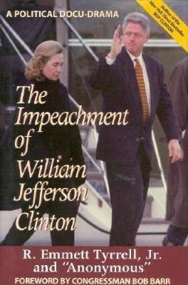 The Impeachment of William Jefferson Clinton - Jr. Tyrrell  R. Emmett