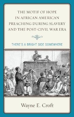 The Motif of Hope in African American Preaching during Slavery and the Post-Civil War Era - Wayne E. Croft