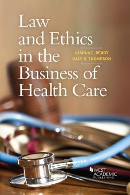 Law and Ethics in the Business of Health Care - Joshua E. Perry, Dale B. Thompson