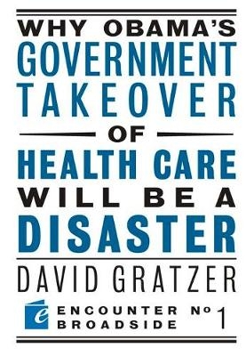 Why Obama's Government Takeover of Health Care Will Be a Disaster - David Gratzer