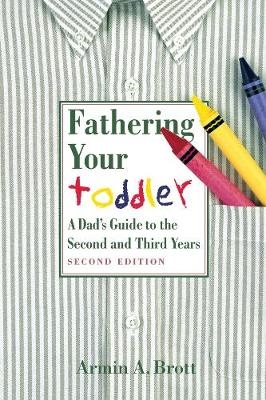 Fathering Your Toddler: a Dad's Guide to the Second and Third Years - Armin A. Brott