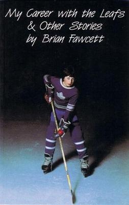 My Career with the Leafs & Other Stories - Brian Fawcett
