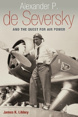 Alexander P. de Seversky and the Quest for Air Power - James K. Libbey