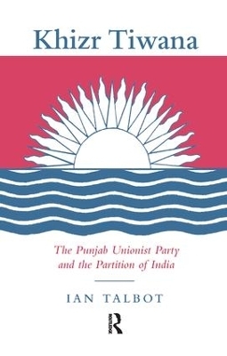 Khizr Tiwana, the Punjab Unionist Party and the Partition of India - Ian Talbot