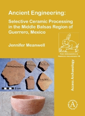 Ancient Engineering: Selective Ceramic Processing in the Middle Balsas Region of Guerrero, Mexico - Jennifer Meanwell