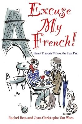 Excuse My French: Fluent Français without the faux pas - Rachel Best, Jean-Christophe Van Waes