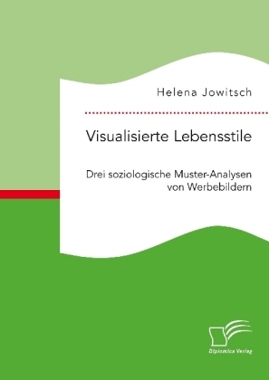 Visualisierte Lebensstile. Drei soziologische Muster-Analysen von Werbebildern - Helena Jowitsch