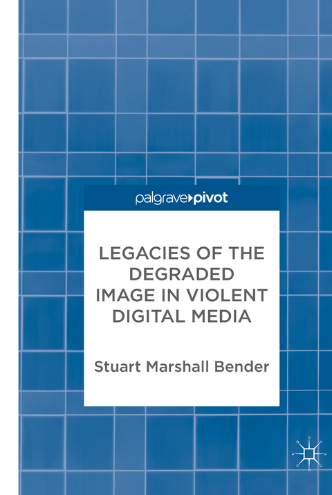 Legacies of the Degraded Image in Violent Digital Media - Stuart Marshall Bender