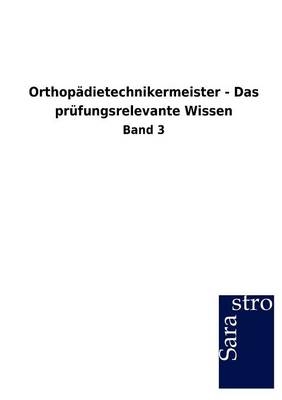 Orthopädietechnikermeister - Das prüfungsrelevante Wissen -  Hrsg. Sarastro GmbH