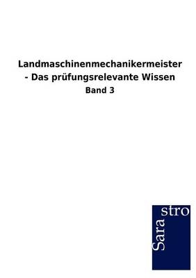 Landmaschinenmechanikermeister - Das prüfungsrelevante Wissen -  Hrsg. Sarastro GmbH