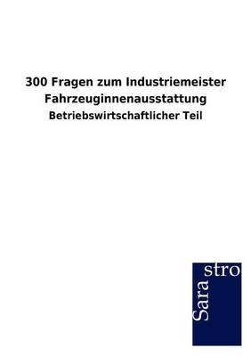 300 Fragen zum Industriemeister Fahrzeuginnenausstattung -  Hrsg. Sarastro GmbH