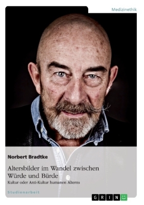Altersbilder im Wandel zwischen WÃ¼rde und BÃ¼rde: Kultur oder Anti-Kultur humanen Alterns - Norbert Bradtke