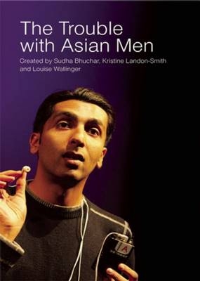 The Trouble with Asian Men - Sudha Bhuchar, Kristine Landon-Smith, Louise Wallinger