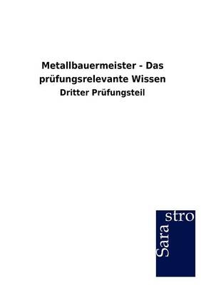 Metallbauermeister - Das prüfungsrelevante Wissen -  Hrsg. Sarastro GmbH