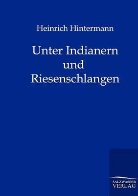 Unter Indianern und Riesenschlangen - Heinrich Hintermann