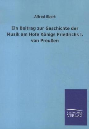 Ein Beitrag zur Geschichte der Musik am Hofe KÃ¶nigs Friedrichs I. von PreuÃen - Alfred Ebert