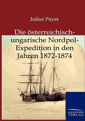 Die Österreichisch-Ungarische Nordpol-Expedition in den Jahren 1872-1874 - Julius Payer