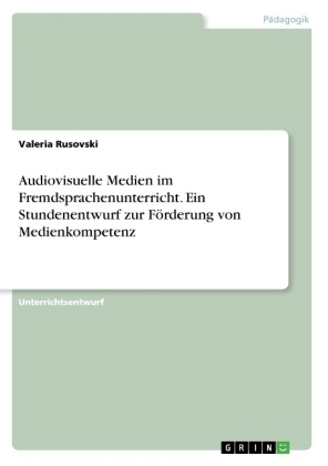 Audiovisuelle Medien im Fremdsprachenunterricht. Ein Stundenentwurf zur FÃ¶rderung von Medienkompetenz - Valeria Rusovski