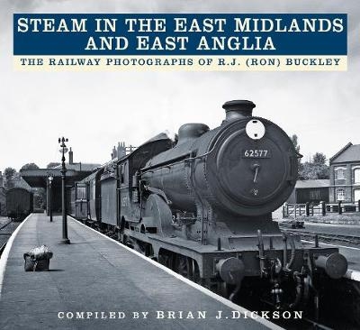 Steam in the East Midlands and East Anglia - Brian J. Dickson