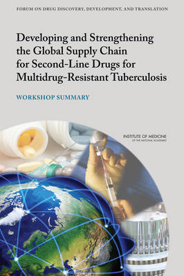 Developing and Strengthening the Global Supply Chain for Second-Line Drugs for Multidrug-Resistant Tuberculosis -  Institute of Medicine,  Board on Health Sciences Policy, Development Forum on Drug Discovery  and Translation