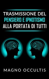 Trasmissione del pensiero e ipnotismo alla portata di tutti - Magno Occultis