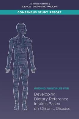 Guiding Principles for Developing Dietary Reference Intakes Based on Chronic Disease - Engineering National Academies of Sciences  and Medicine,  Health and Medicine Division,  Food and Nutrition Board,  Committee on the Development of Guiding Principles for the Inclusion of Chronic Disease Endpoints in Future Dietary Reference Intakes