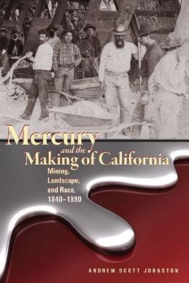 Mercury and the Making of California - Andrew Scott Johnston