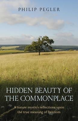Hidden Beauty of the Commonplace – A nature mystic`s reflections upon the true meaning of freedom - Philip Pegler