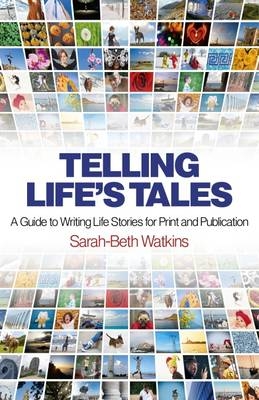 Telling Life`s Tales – A Guide to Writing Life Stories for Print and Publication - Sarah–beth Watkins