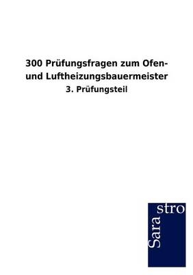 300 Prüfungsfragen zum Ofen- und Luftheizungsbauermeister -  Hrsg. Sarastro GmbH