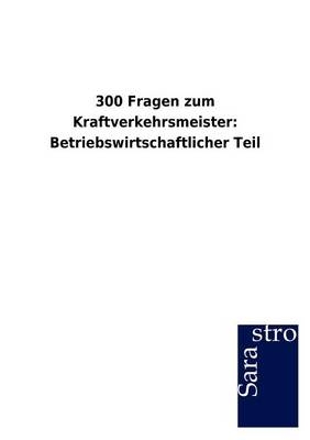 300 Fragen zum Kraftverkehrsmeister: Betriebswirtschaftlicher Teil -  Hrsg. Sarastro GmbH