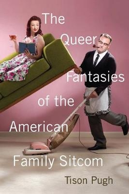 The Queer Fantasies of the American Family Sitcom - Tison Pugh