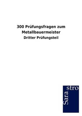 300 Prüfungsfragen zum Metallbauermeister -  Hrsg. Sarastro GmbH