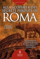 Alla scoperta dei segreti perduti di Roma - Flavia Calisti