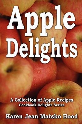 Apple Delights Cookbook - Karen Jean Matsko Hood