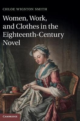 Women, Work, and Clothes in the Eighteenth-Century Novel - Chloe Wigston Smith