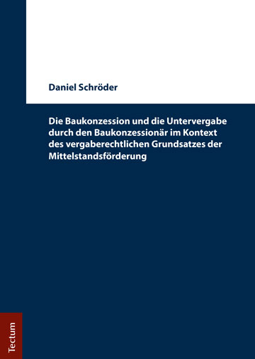 Die Baukonzession und die Untervergabe durch den Baukonzessionär im Kontext des vergaberechtlichen Grundsatzes der Mittelstandsförderung - Daniel Schröder