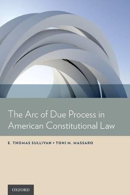The Arc of Due Process in American Constitutional Law - E. Thomas Sullivan, Toni M. Massaro