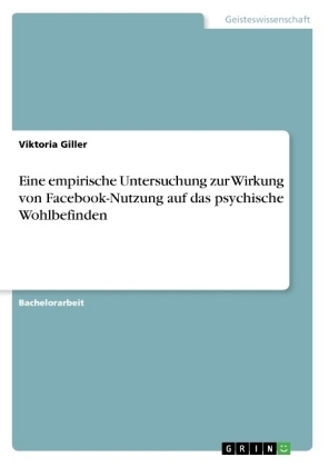 Eine empirische Untersuchung zur Wirkung von Facebook-Nutzung auf das psychische Wohlbefinden - Viktoria Giller