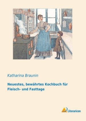 Neuestes, bewährtes Kochbuch für Fleisch- und Fasttage - Katharina Braunin